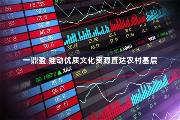 一鼎盈 推动优质文化资源直达农村基层
