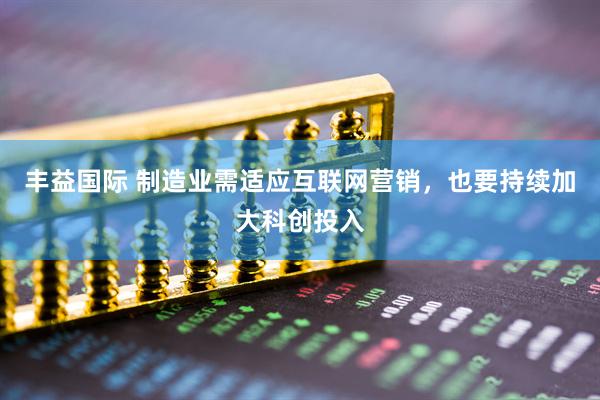 丰益国际 制造业需适应互联网营销，也要持续加大科创投入