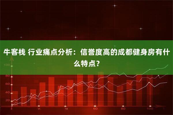 牛客栈 行业痛点分析：信誉度高的成都健身房有什么特点？